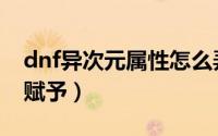 dnf异次元属性怎么弄（dnf异次元属性怎么赋予）
