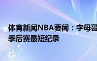 体育新闻NBA要闻：字母哥本场平均投篮距离5.6英尺个人季后赛最短纪录
