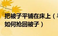 把被子平铺在床上（与人同睡时对方霸占被子如何抢回被子）