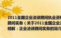 2011全国企业法律顾问执业资格考试考点精粹与试题精解：企业法律顾问实务（关于2011全国企业法律顾问执业资格考试考点精粹与试题精解：企业法律顾问实务的简介）