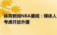 体育新闻NBA要闻：媒体人全华班为配合恢复主客场未来会考虑开放外援