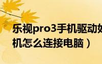 乐视pro3手机驱动如何安装（乐视PRO3手机怎么连接电脑）