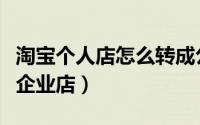淘宝个人店怎么转成公司（淘宝个人店怎么转企业店）