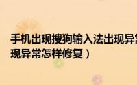 手机出现搜狗输入法出现异常这是怎么回事（搜狗输入法出现异常怎样修复）