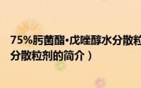 75%肟菌酯·戊唑醇水分散粒剂（关于75%肟菌酯·戊唑醇水分散粒剂的简介）