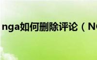 nga如何删除评论（NGA论坛如何举报评论）