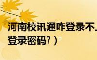 河南校讯通咋登录不上（河南校讯通在哪设置登录密码?）