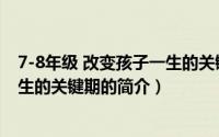 7-8年级 改变孩子一生的关键期（关于7-8年级 改变孩子一生的关键期的简介）
