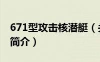 671型攻击核潜艇（关于671型攻击核潜艇的简介）