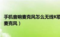 手机音响麦克风怎么无线K歌（无线麦克风怎么选择手机k歌麦克风）