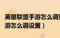 英雄联盟手游怎么调整屏幕大小（英雄联盟手游怎么调设置）
