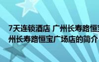 7天连锁酒店 广州长寿路恒宝广场店（关于7天连锁酒店 广州长寿路恒宝广场店的简介）