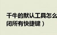 千牛的默认工具怎么关掉（千牛PC版怎么关闭所有快捷键）