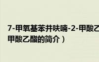 7-甲氧基苯并呋喃-2-甲酸乙酯（关于7-甲氧基苯并呋喃-2-甲酸乙酯的简介）