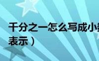 千分之一怎么写成小数点（千分之一怎么用%表示）