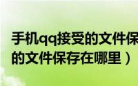 手机qq接受的文件保存在哪儿（手机QQ接收的文件保存在哪里）
