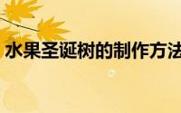 水果圣诞树的制作方法（水果圣诞树的制作）