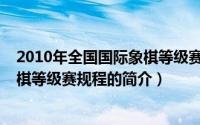 2010年全国国际象棋等级赛规程（关于2010年全国国际象棋等级赛规程的简介）