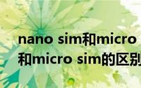 nano sim和micro sim的区别（nano sim和micro sim的区别）