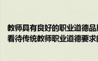 教师具有良好的职业道德品质是教师职业的什么象征（如何看待传统教师职业道德要求的蜡烛精神）