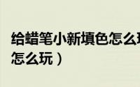 给蜡笔小新填色怎么玩视频（给蜡笔小新填色怎么玩）