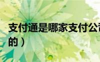 支付通是哪家支付公司的（支付通是哪家公司的）
