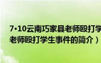 7·10云南巧家县老师殴打学生事件（关于7·10云南巧家县老师殴打学生事件的简介）