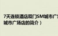 7天连锁酒店厦门SM城市广场店（关于7天连锁酒店厦门SM城市广场店的简介）