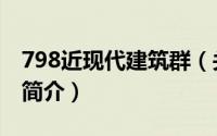 798近现代建筑群（关于798近现代建筑群的简介）