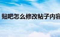 贴吧怎么修改帖子内容（贴吧怎么修改昵称）