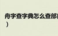 舟字查字典怎么查部首（舟部首查字典怎么查）