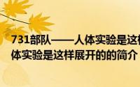 731部队——人体实验是这样展开的（关于731部队——人体实验是这样展开的的简介）