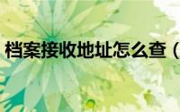 档案接收地址怎么查（档案接收地址怎么查）