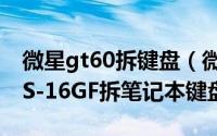 微星gt60拆键盘（微星/MSI笔记本GE60 MS-16GF拆笔记本键盘）
