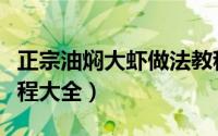 正宗油焖大虾做法教程（正宗油焖大虾做法教程大全）