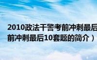 2010政法干警考前冲刺最后10套题（关于2010政法干警考前冲刺最后10套题的简介）