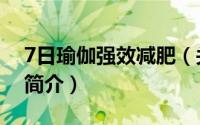 7日瑜伽强效减肥（关于7日瑜伽强效减肥的简介）