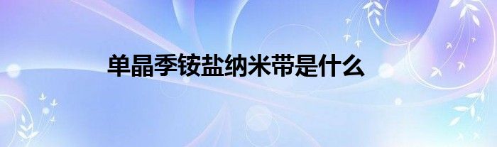 单晶季铵盐纳米带是什么