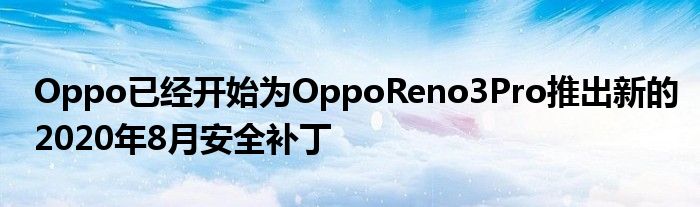 Oppo已经开始为OppoReno3Pro推出新的2020年8月安全补丁
