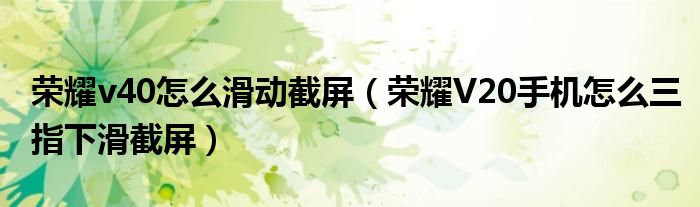 荣耀v40怎么滑动截屏（荣耀V20手机怎么三指下滑截屏）