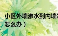 小区外墙渗水到内墙怎么办（外墙渗水到内墙怎么办）