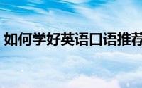 如何学好英语口语推荐（如何学好英语口语）