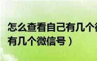怎么查看自己有几个微信号啊（怎么查看自己有几个微信号）