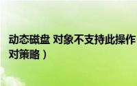 动态磁盘 对象不支持此操作（操作系统不支持动态磁盘的应对策略）