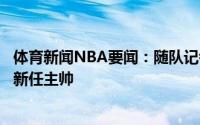 体育新闻NBA要闻：随队记者绿军无意聘请卡莱尔担任球队新任主帅