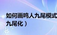 如何画鸣人九尾模式（幻想纹章2.0鸣人怎么九尾化）