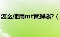 怎么使用mt管理器?（怎么使用用mt管理器）