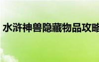 水浒神兽隐藏物品攻略（水浒神兽流程攻略）