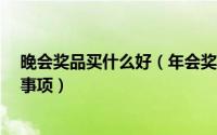 晚会奖品买什么好（年会奖品买什么好/年会奖品购买注意事项）