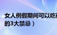 女人例假期间可以吃药吗（女性月经期间吃药的3大禁忌）